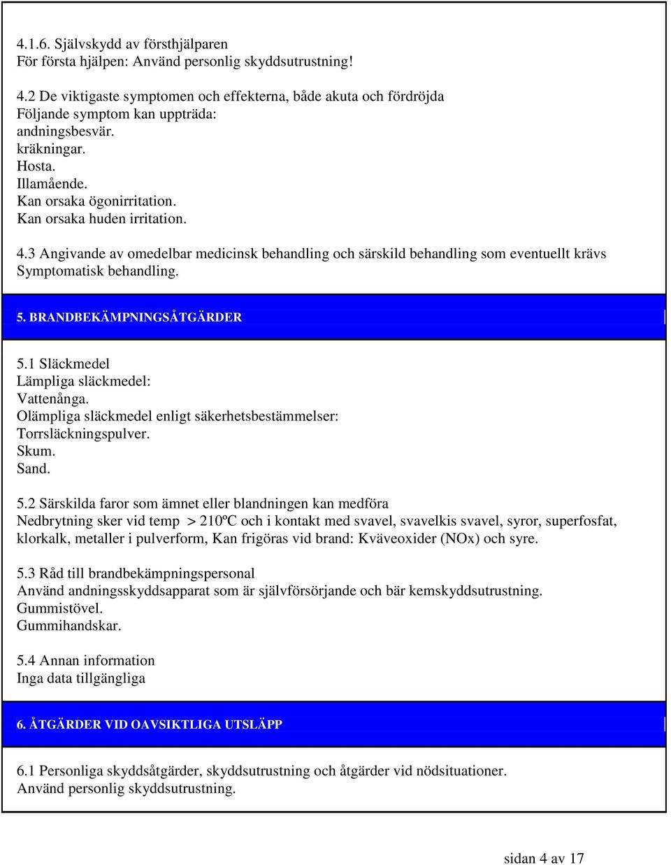 4.3 Angivande av omedelbar medicinsk behandling och särskild behandling som eventuellt krävs Symptomatisk behandling. 5. BRANDBEKÄMPNINGSÅTGÄRDER 5.1 Släckmedel Lämpliga släckmedel: Vattenånga.