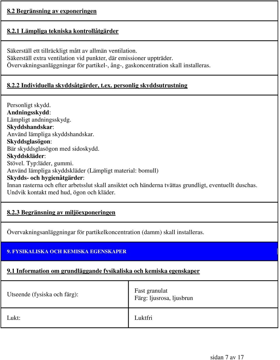 Andningsskydd: Lämpligt andningsskydg. Skyddshandskar: Använd lämpliga skyddshandskar. Skyddsglasögon: Bär skyddsglasögon med sidoskydd. Skyddskläder: Stövel. Typ:läder, gummi.