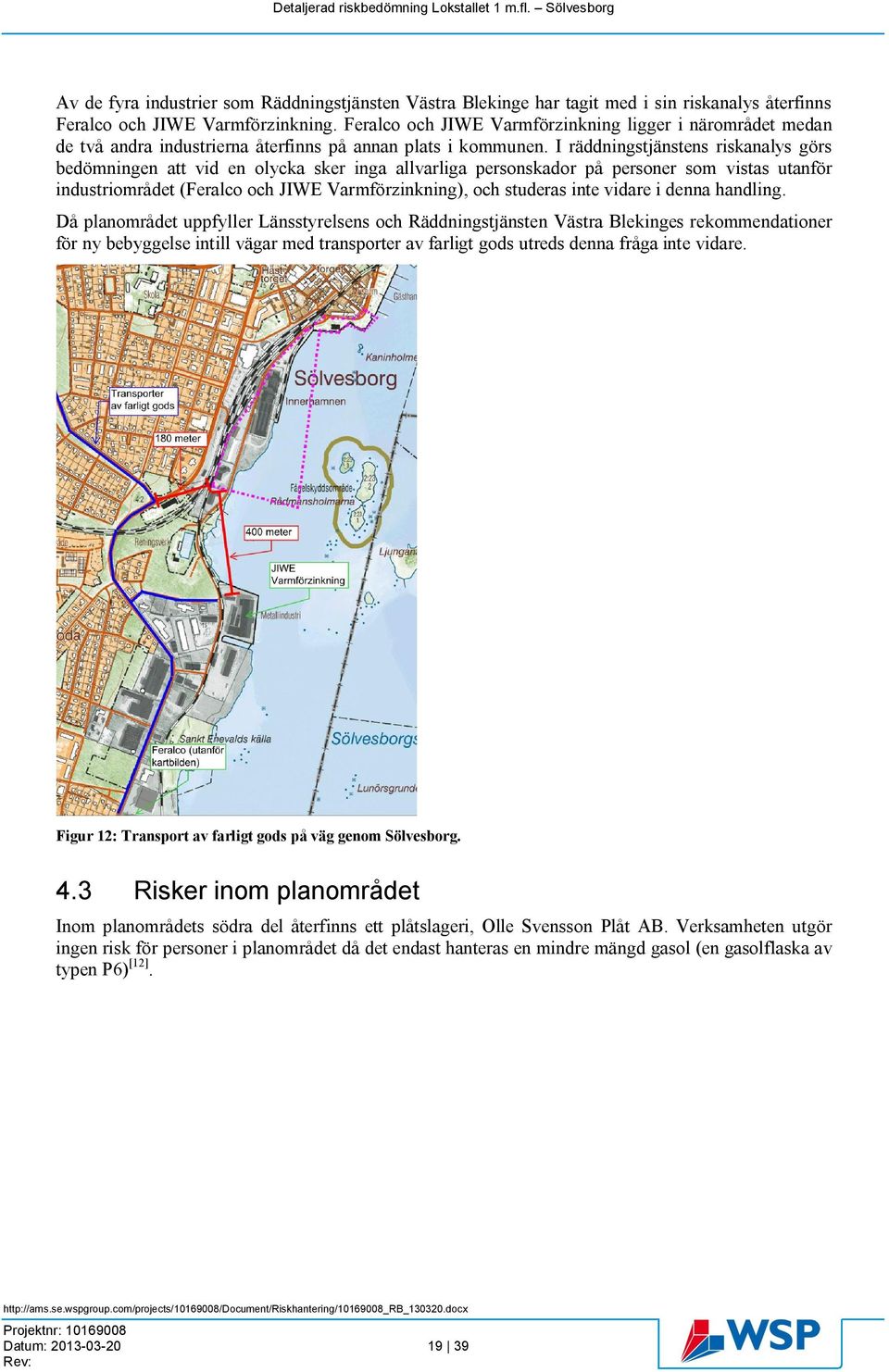 I räddningstjänstens riskanalys görs bedömningen att vid en olycka sker inga allvarliga personskador på personer som vistas utanför industriområdet (Feralco och JIWE Varmförzinkning), och studeras