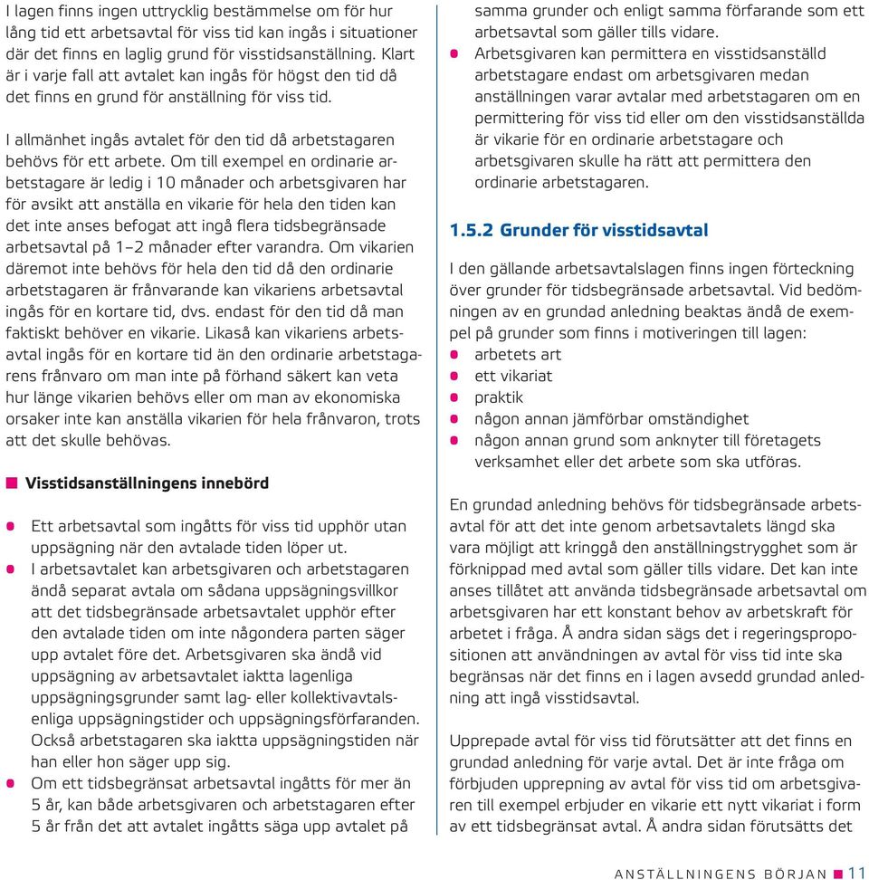 Om till exempel en ordinarie arbetstagare är ledig i 10 månader och arbetsgivaren har för avsikt att anställa en vikarie för hela den tiden kan det inte anses befogat att ingå flera tidsbegränsade