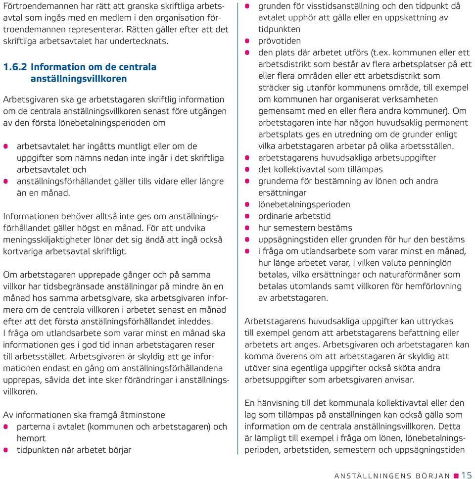 2 Information om de centrala anställningsvillkoren Arbetsgivaren ska ge arbetstagaren skriftlig information om de centrala anställningsvillkoren senast före utgången av den första