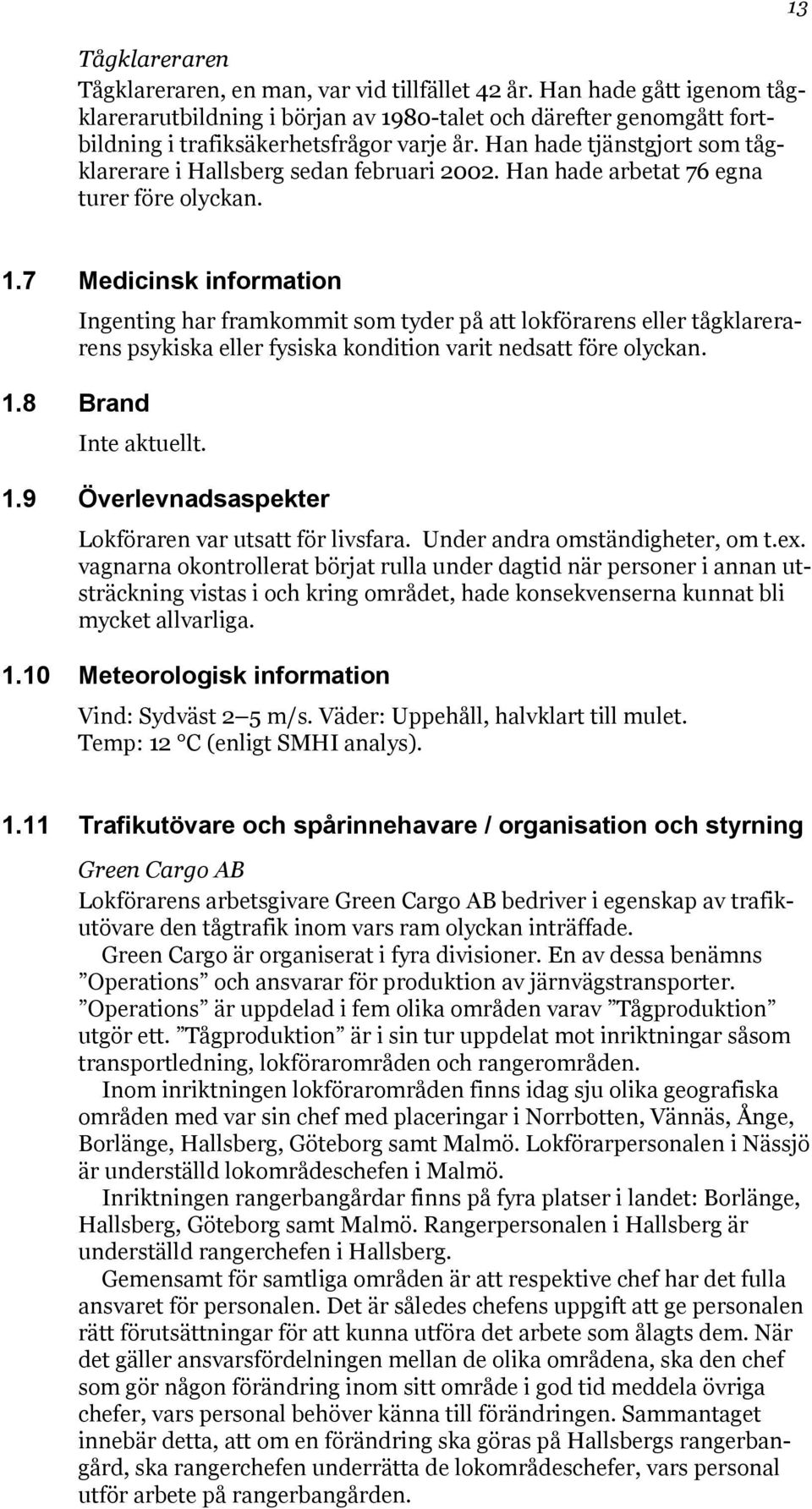 7 Medicinsk information Ingenting har framkommit som tyder på att lokförarens eller tågklarerarens psykiska eller fysiska kondition varit nedsatt före olyckan. 1.