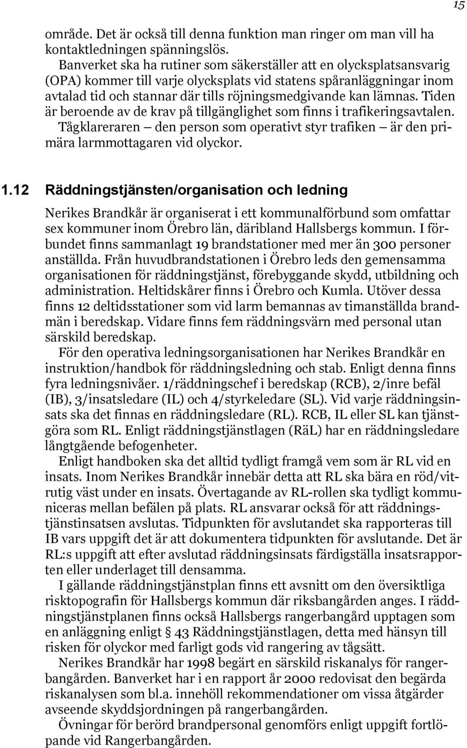 lämnas. Tiden är beroende av de krav på tillgänglighet som finns i trafikeringsavtalen. Tågklareraren den person som operativt styr trafiken är den primära larmmottagaren vid olyckor. 15 1.