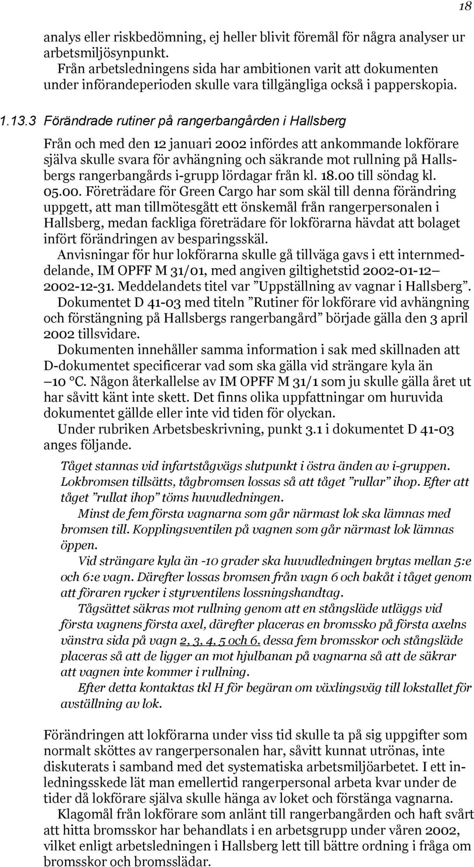 3 Förändrade rutiner på rangerbangården i Hallsberg Från och med den 12 januari 2002 infördes att ankommande lokförare själva skulle svara för avhängning och säkrande mot rullning på Hallsbergs