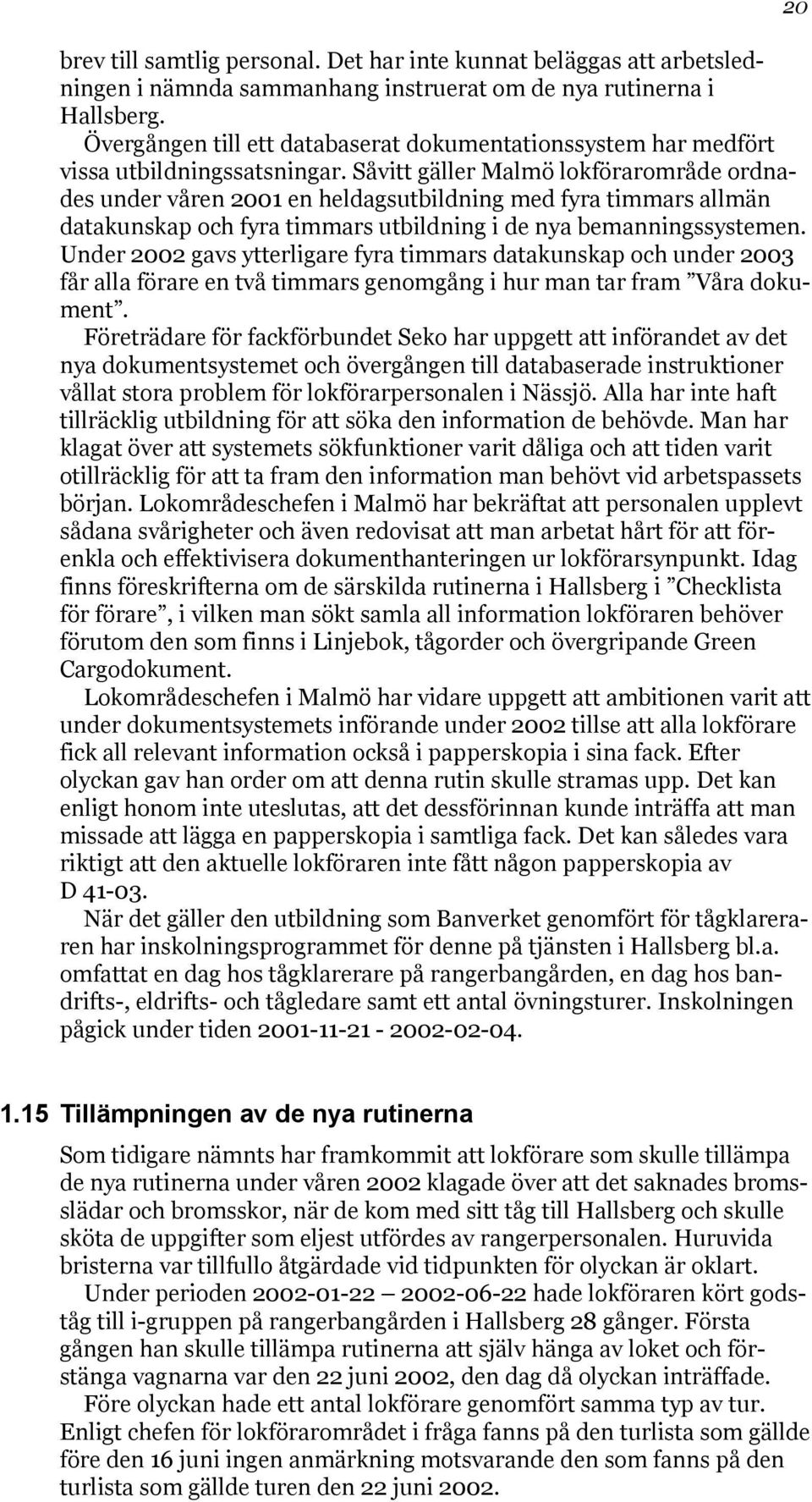 Såvitt gäller Malmö lokförarområde ordnades under våren 2001 en heldagsutbildning med fyra timmars allmän datakunskap och fyra timmars utbildning i de nya bemanningssystemen.