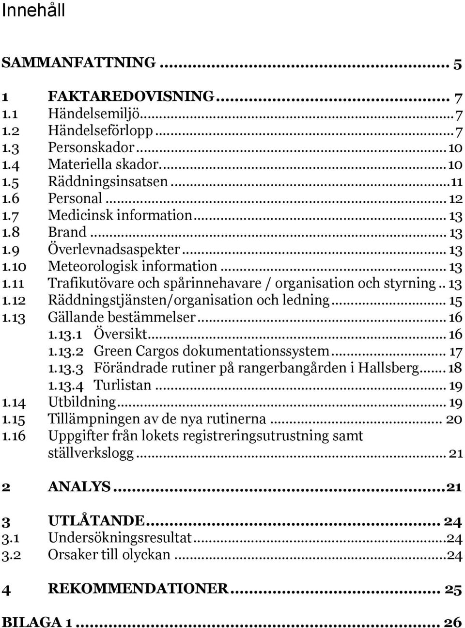 .. 15 1.13 Gällande bestämmelser... 16 1.13.1 Översikt... 16 1.13.2 Green Cargos dokumentationssystem... 17 1.13.3 Förändrade rutiner på rangerbangården i Hallsberg...18 1.13.4 Turlistan... 19 1.