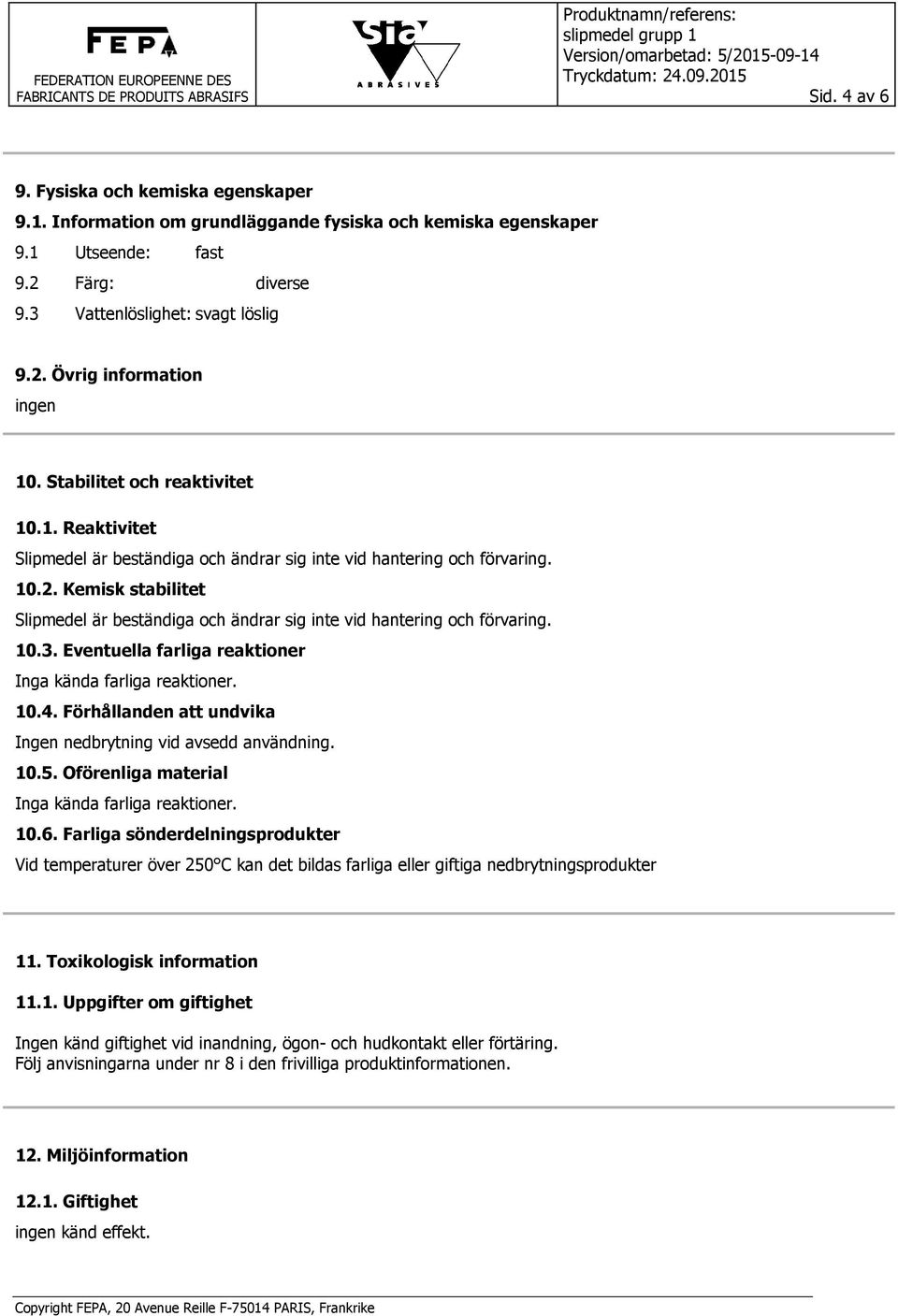 Kemisk stabilitet Slipmedel är beständiga och ändrar sig inte vid hantering och förvaring. 10.3. Eventuella farliga reaktioner Inga kända farliga reaktioner. 10.4.