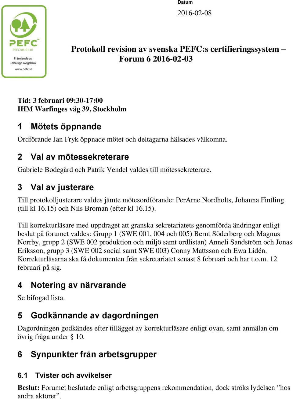 3 Val av justerare Till protokolljusterare valdes jämte mötesordförande: PerArne Nordholts, Johanna Fintling (till kl 16.15) 