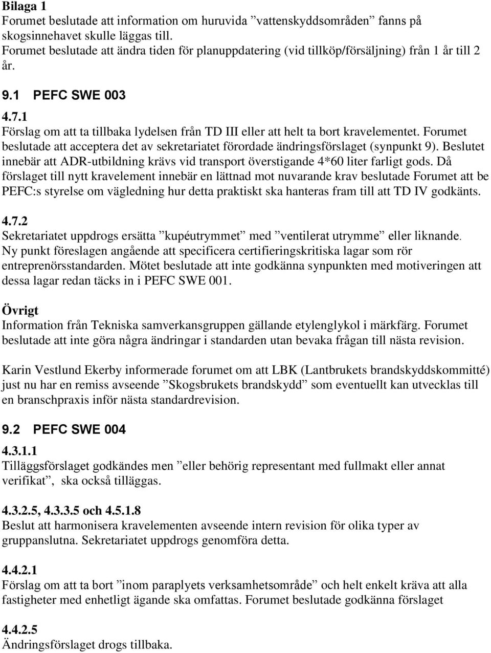 1 Förslag om att ta tillbaka lydelsen från TD III eller att helt ta bort kravelementet. Forumet beslutade att acceptera det av sekretariatet förordade ändringsförslaget (synpunkt 9).