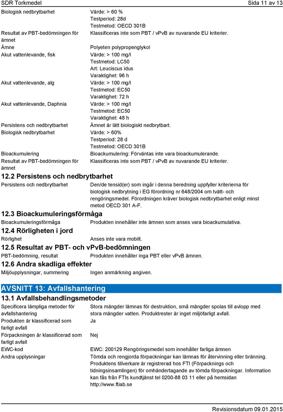 72 h Akut vattenlevande, Daphnia Värde: > 100 mg/l Testmetod: EC50 Varaktighet: 48 h Persistens och nedbrytbarhet t är lätt biologiskt nedbrytbart.