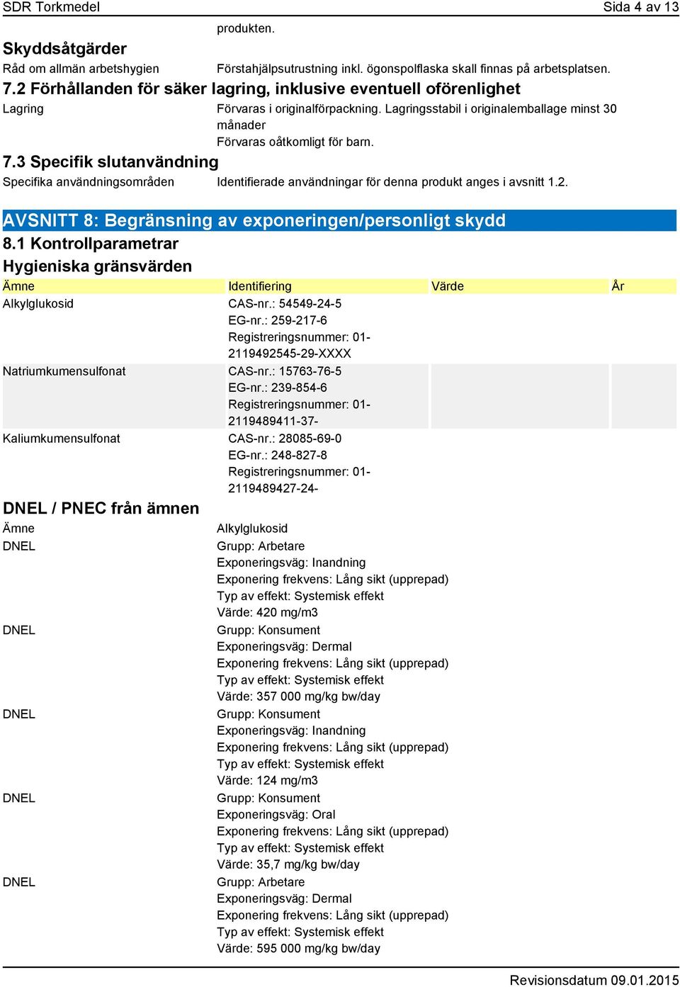 3 Specifik slutanvändning Specifika användningsområden Identifierade användningar för denna produkt anges i avsnitt 1.2. AVSNITT 8: Begränsning av exponeringen/personligt skydd 8.