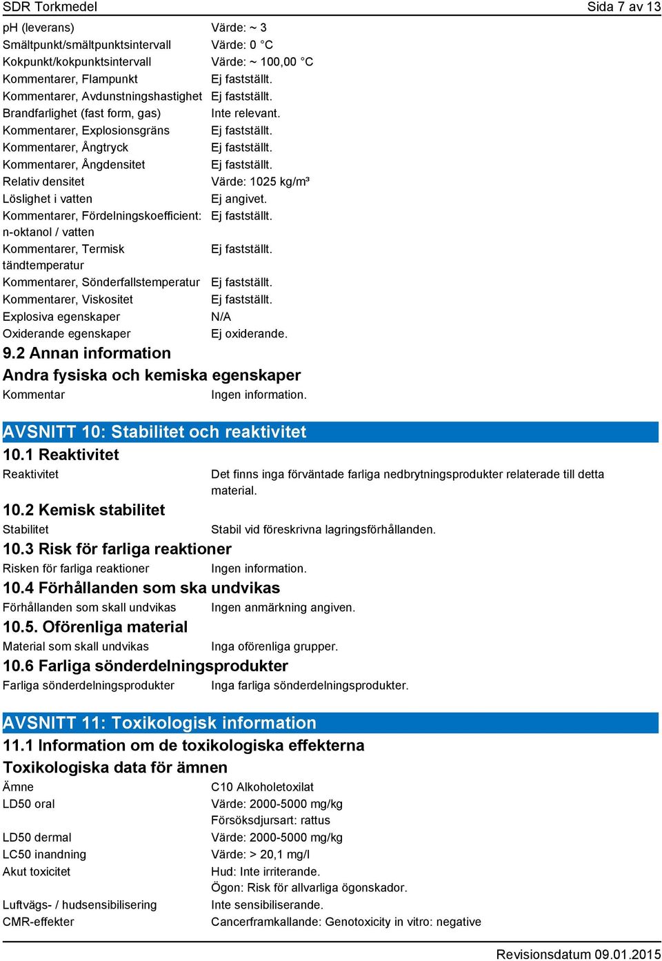 Kommentarer, Ångdensitet Ej fastställt. Relativ densitet Värde: 1025 kg/m³ Löslighet i vatten Ej angivet. Kommentarer, Fördelningskoefficient: Ej fastställt.