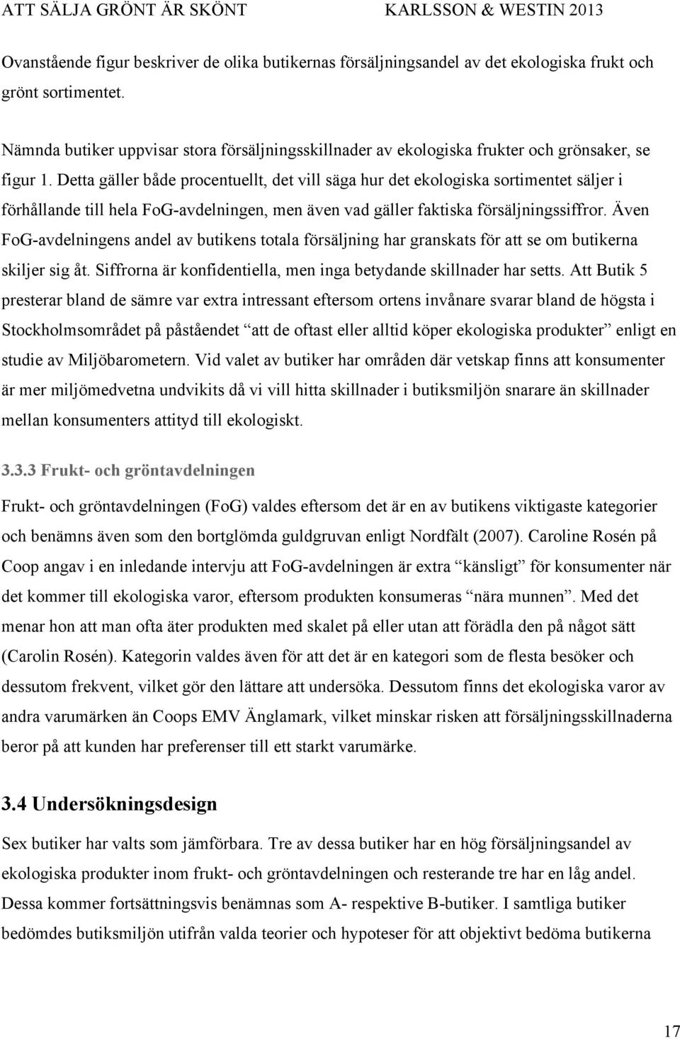 Detta gäller både procentuellt, det vill säga hur det ekologiska sortimentet säljer i förhållande till hela FoG-avdelningen, men även vad gäller faktiska försäljningssiffror.