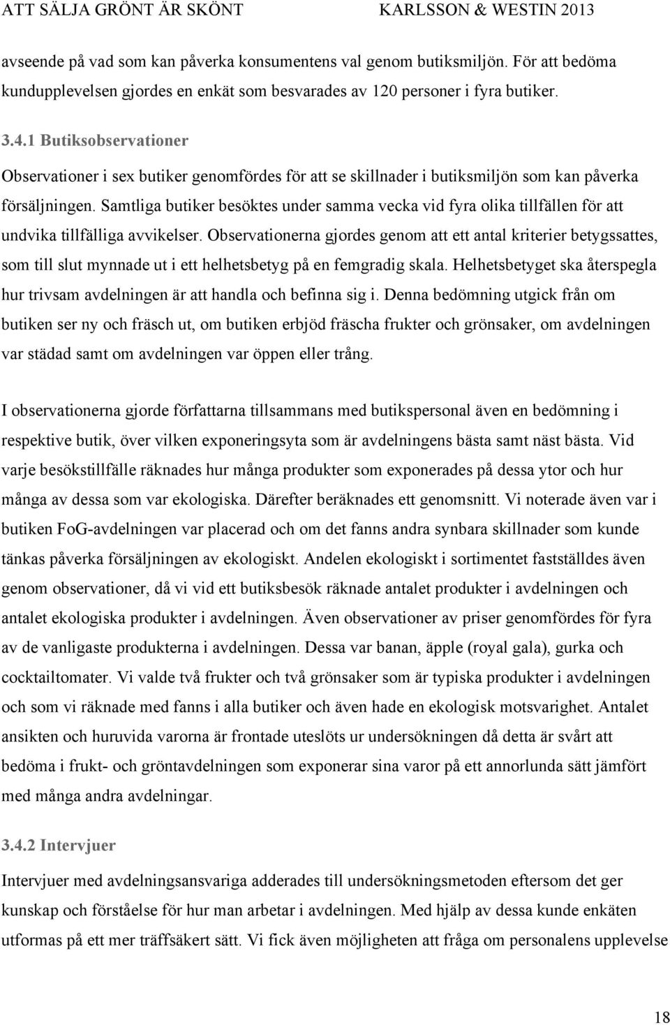 Samtliga butiker besöktes under samma vecka vid fyra olika tillfällen för att undvika tillfälliga avvikelser.