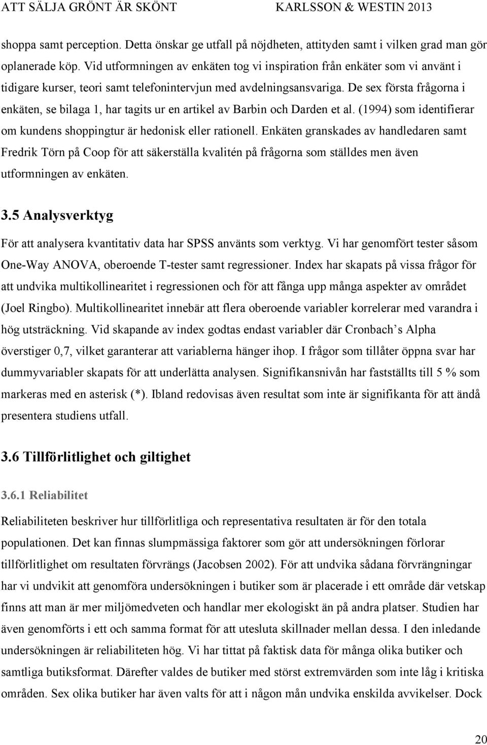 De sex första frågorna i enkäten, se bilaga 1, har tagits ur en artikel av Barbin och Darden et al. (1994) som identifierar om kundens shoppingtur är hedonisk eller rationell.
