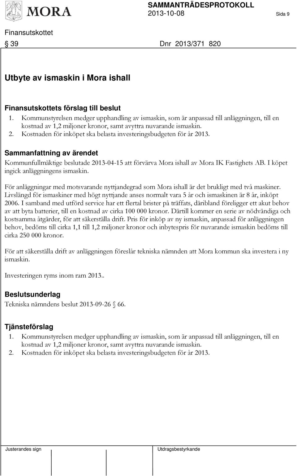 Kostnaden för inköpet ska belasta investeringsbudgeten för år 2013. Sammanfattning av ärendet Kommunfullmäktige beslutade 2013-04-15 att förvärva Mora ishall av Mora IK Fastighets AB.