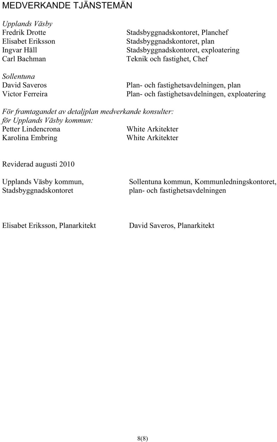 För framtagandet av detaljplan medverkande konsulter: för Upplands Väsby kommun: Petter Lindencrona White Arkitekter Karolina Embring White Arkitekter Reviderad augusti 2010