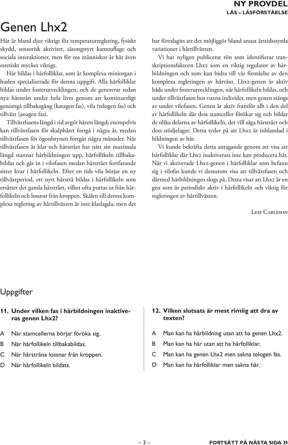 lla hårfolliklar bildas under fosterutvecklingen, och de genererar sedan nya hårstrån under hela livet genom att kontinuerligt genomgå tillbakagång (katagen fas), vila (telogen fas) och tillväxt