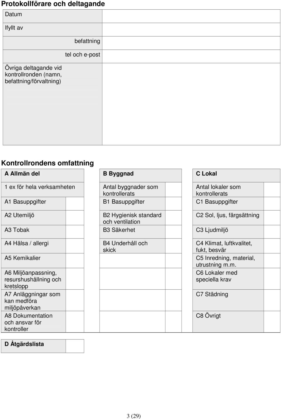 färgsättning och ventilation A3 Tobak B3 Säkerhet C3 Ljudmiljö A4 Hälsa / allergi A5 Kemikalier A6 Miljöanpassning, resurshushållning och kretslopp A7 Anläggningar som kan medföra miljöpåverkan A8