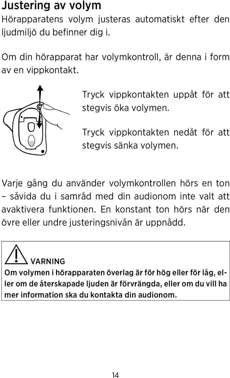 Tryck vippkontakten nedåt för att stegvis sänka volymen.