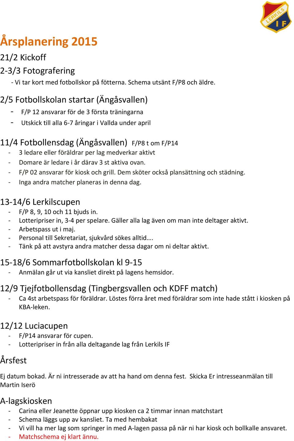 föräldrar per lag medverkar aktivt Domare är ledare i år därav 3 st aktiva ovan. F/P 02 ansvarar för kiosk och grill. Dem sköter också plansättning och städning.