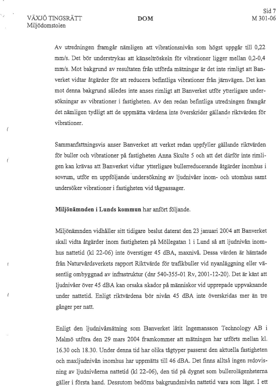 Mot bakgrund av resultaten från utförda mätningar är det inte limligt att Banverket vidtar åtgärder för att reducera befintliga vibrationer från järnvägen.