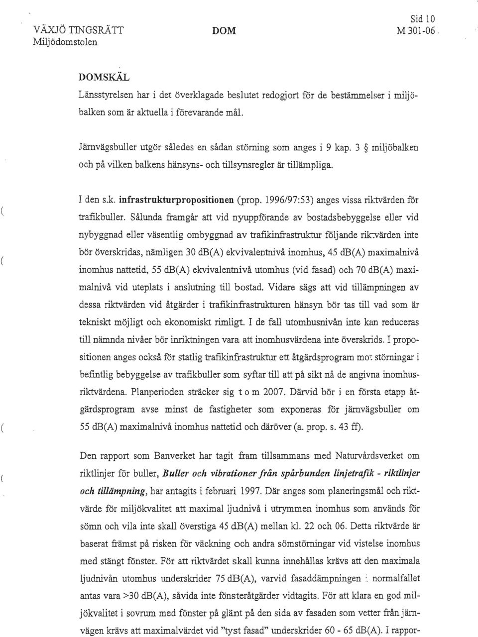 1996/97:53) anges vissa riktvärden för trafikbuller. Sålunda framgår att vid nyuppförande av bostadsbebyggelse eller vid nybyggnad eller väsentlig ombyggnad av trafikinfrastruktur följande rij.