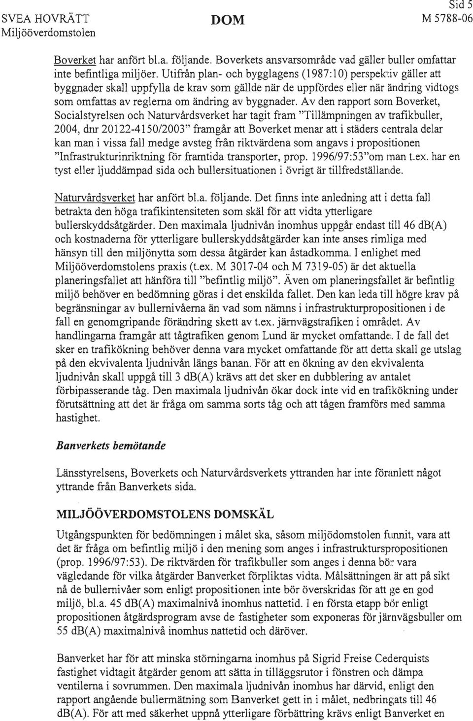 Av den rapport som Boverket, Socialstyrelsen och Naturvårdsverket har tagit fram "Tillämpningen av trafikbuller, 2004, dm 20122-415012003" framgår att Boverket menar att i städers centrala delar kan