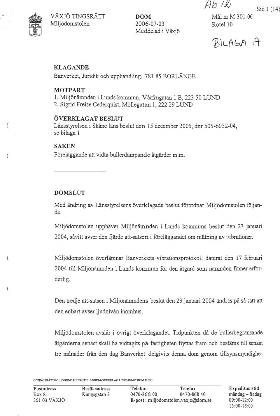 Sigrid Freise Cederquist, Möllegatan 1, 222 29 LUND ÖVERKLAGAT BESLUT Länsstyrelsen i Skåne läns beslut den 15 december 2005, dm 505-6032-04, se bilaga 1 ( SAKEN Föreläggande att vidta bullerdämpande