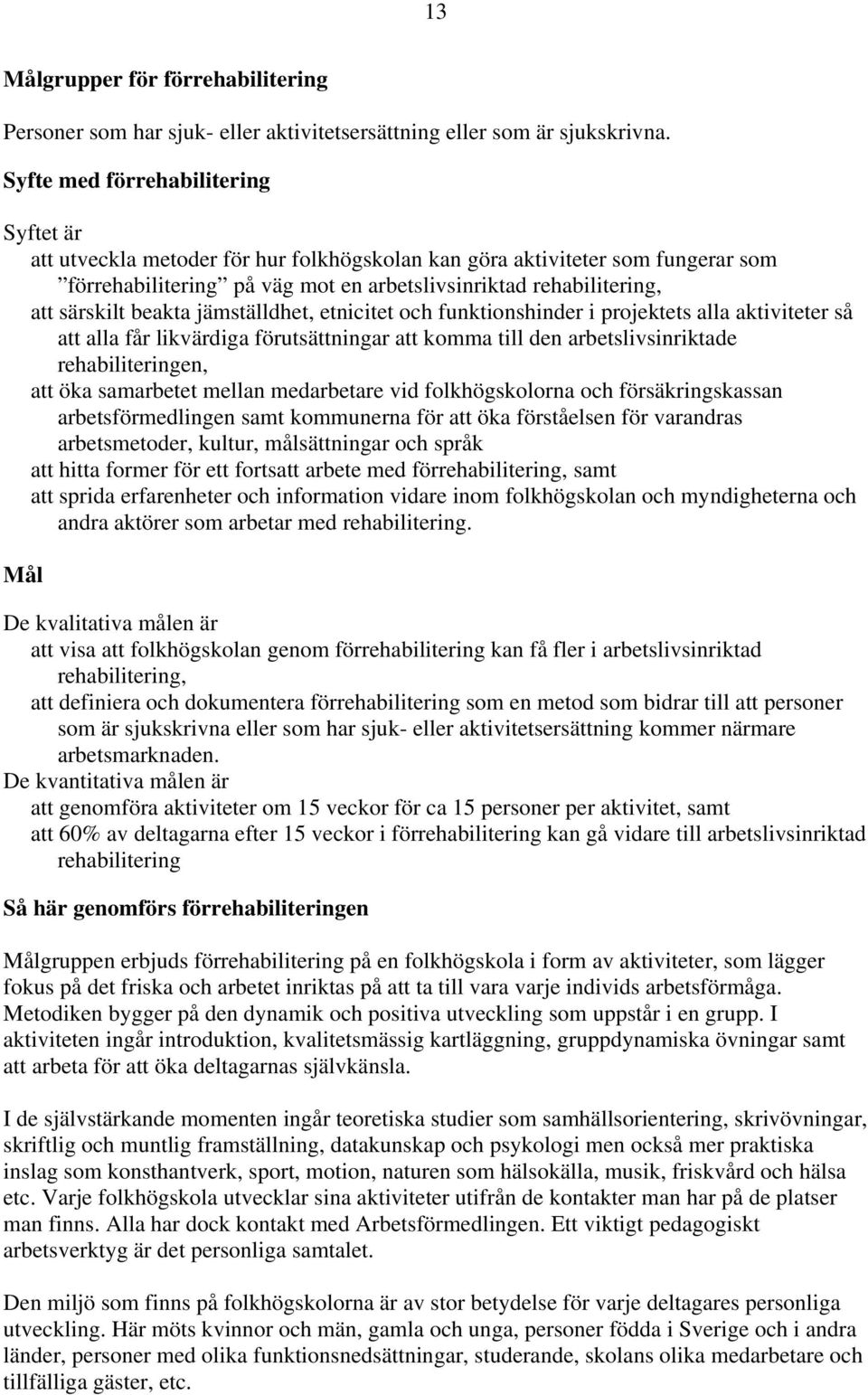 beakta jämställdhet, etnicitet och funktionshinder i projektets alla aktiviteter så att alla får likvärdiga förutsättningar att komma till den arbetslivsinriktade rehabiliteringen, att öka samarbetet