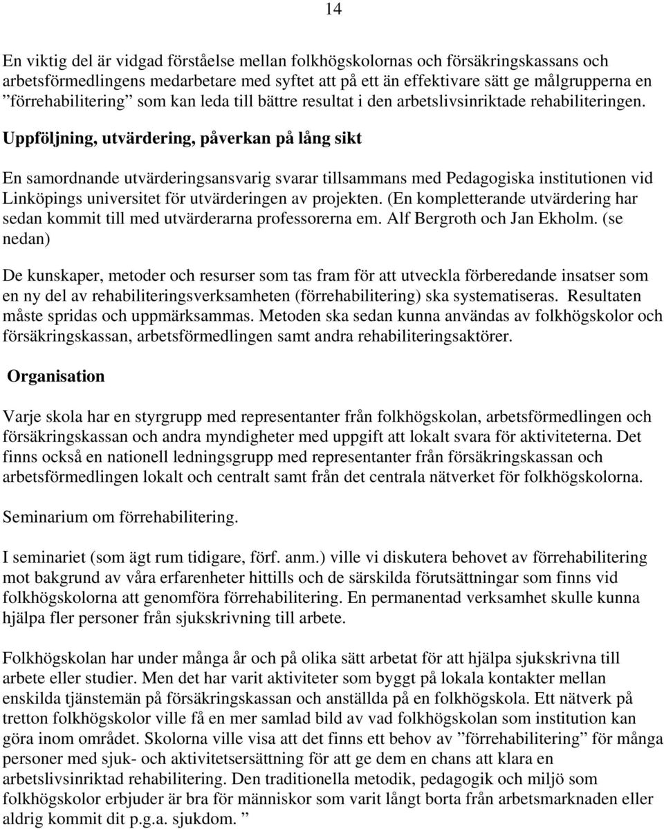 Uppföljning, utvärdering, påverkan på lång sikt En samordnande utvärderingsansvarig svarar tillsammans med Pedagogiska institutionen vid Linköpings universitet för utvärderingen av projekten.