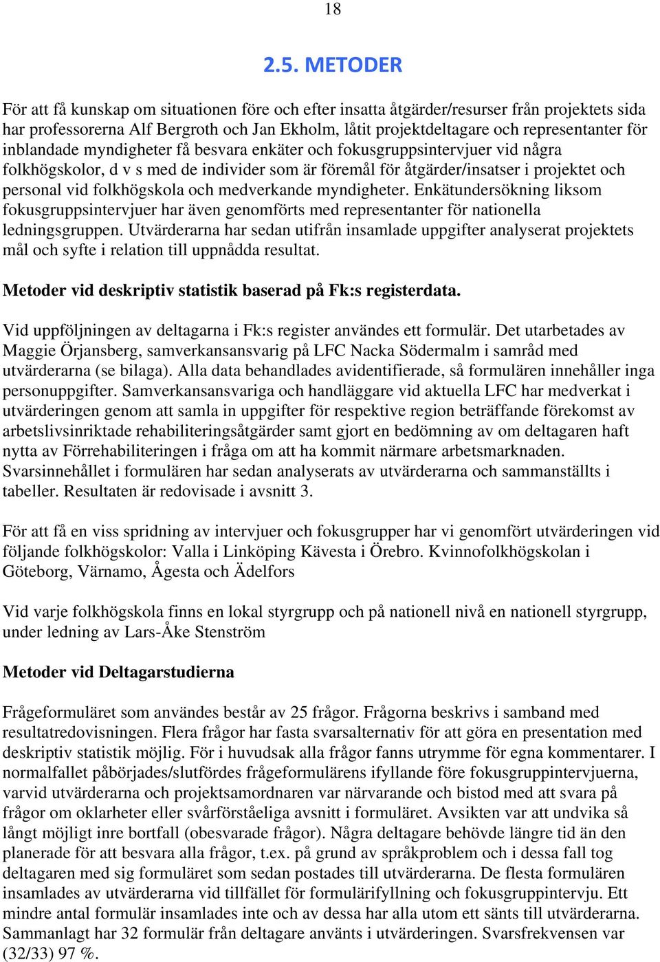 inblandade myndigheter få besvara enkäter och fokusgruppsintervjuer vid några folkhögskolor, d v s med de individer som är föremål för åtgärder/insatser i projektet och personal vid folkhögskola och