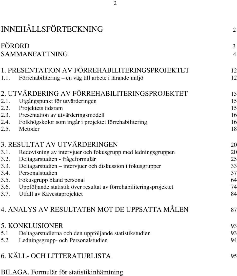 Folkhögskolor som ingår i projektet förrehabilitering 16 2.5. Metoder 18 3. RESULTAT AV UTVÄRDERINGEN 20 3.1. Redovisning av intervjuer och fokusgrupp med ledningsgruppen 20 3.2. Deltagarstudien - frågeformulär 25 3.