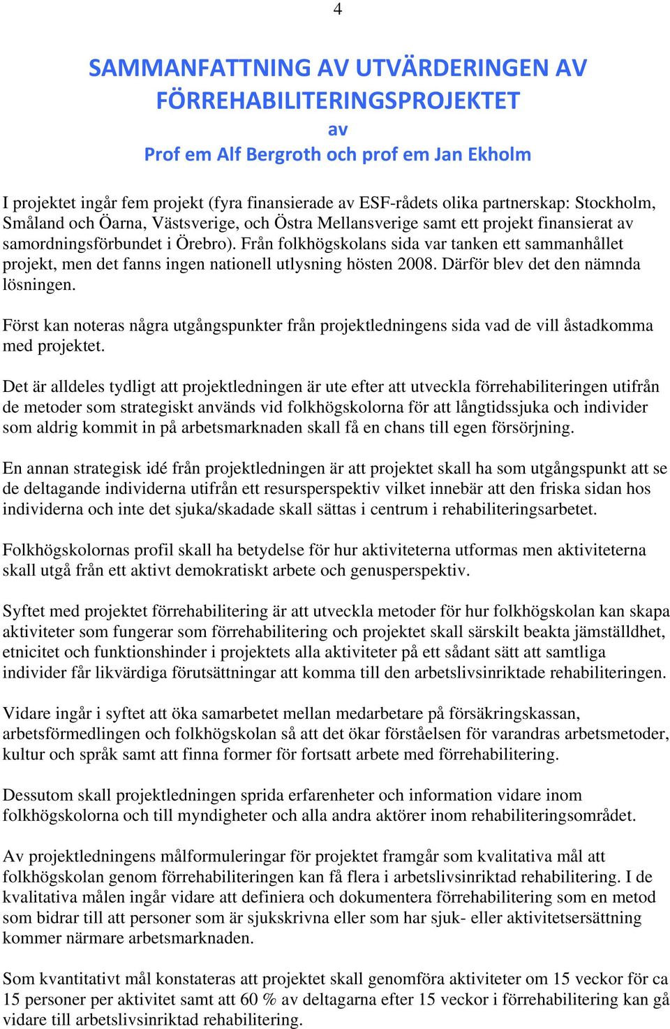 Från folkhögskolans sida var tanken ett sammanhållet projekt, men det fanns ingen nationell utlysning hösten 2008. Därför blev det den nämnda lösningen.