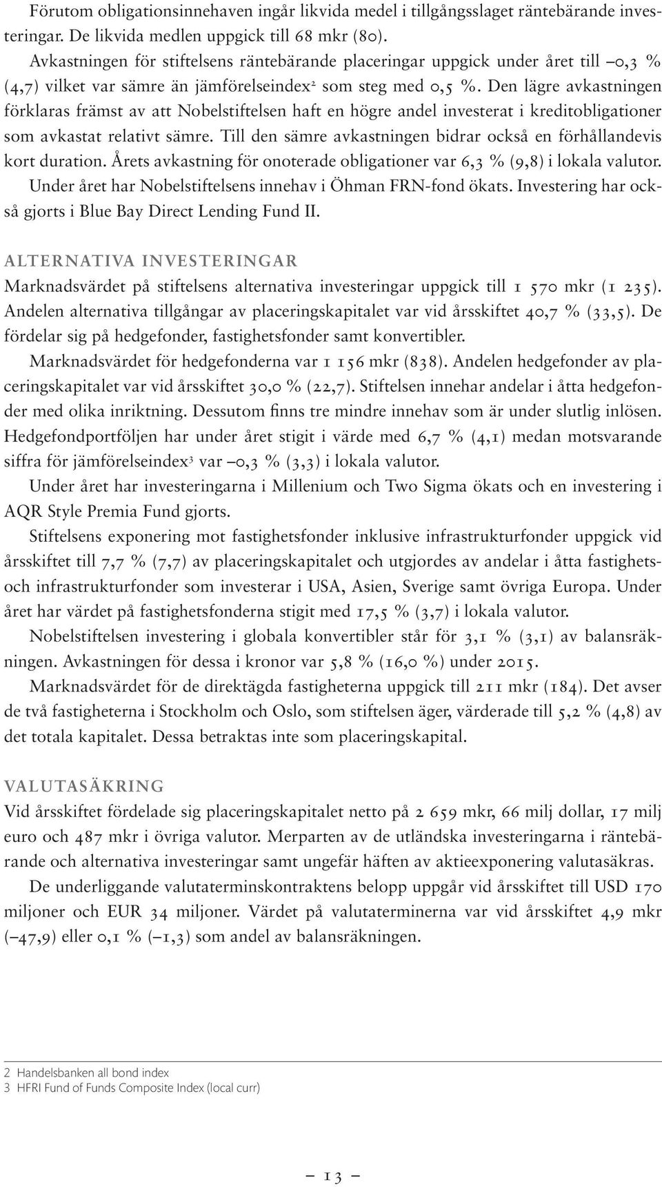 Den lägre avkastningen förklaras främst av att Nobelstiftelsen haft en högre andel investerat i kreditobligationer som avkastat relativt sämre.