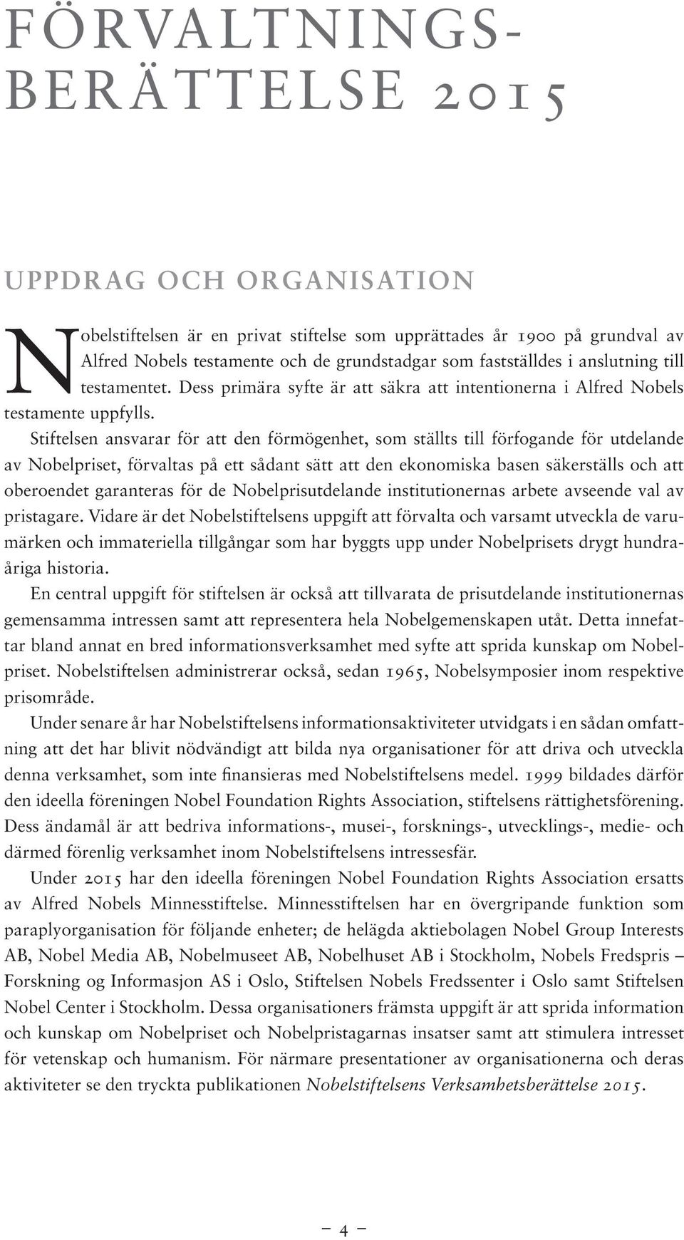 Stiftelsen ansvarar för att den förmögenhet, som ställts till förfogande för utdelande av Nobelpriset, förvaltas på ett sådant sätt att den ekonomiska basen säkerställs och att oberoendet garanteras