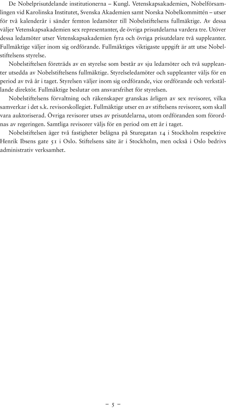 Av dessa väljer Vetenskapsakademien sex representanter, de övriga prisutdelarna vardera tre. Utöver dessa ledamöter utser Vetenskapsakademien fyra och övriga prisutdelare två suppleanter.