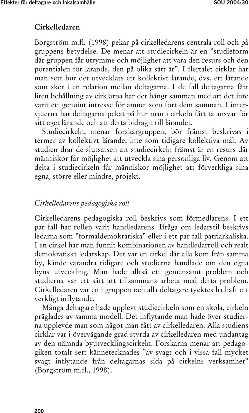 I flertalet cirklar har man sett hur det utvecklats ett kollektivt lärande, dvs. ett lärande som sker i en relation mellan deltagarna.