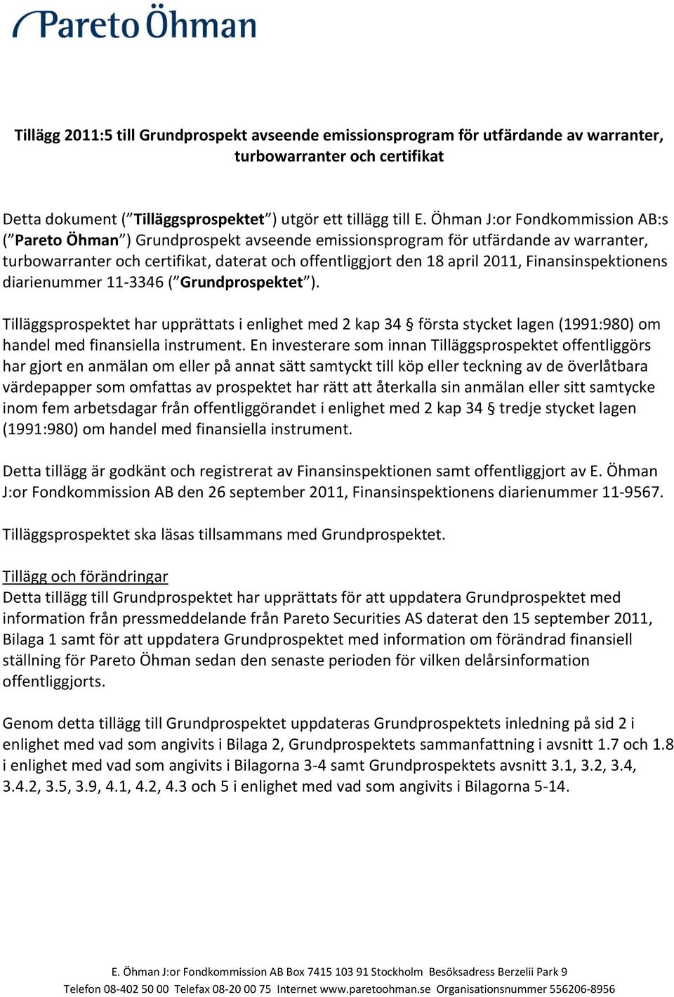 Finansinspektionens diarienummer 11-3346 ( Grundprospektet ). Tilläggsprospektet har upprättats i enlighet med 2 kap 34 första stycket lagen (1991:980) om handel med finansiella instrument.