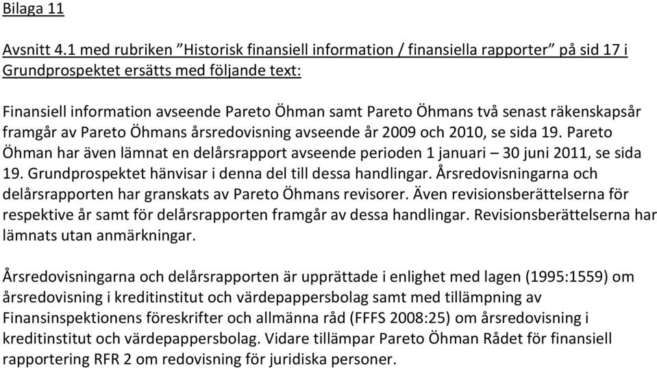 senast räkenskapsår framgår av Pareto Öhmans årsredovisning avseende år 2009 och 2010, se sida 19. Pareto Öhman har även lämnat en delårsrapport avseende perioden 1 januari 30 juni 2011, se sida 19.
