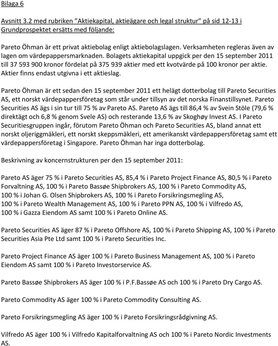 Bolagets aktiekapital uppgick per den 15 september 2011 till 37 593 900 kronor fördelat på 375 939 aktier med ett kvotvärde på 100 kronor per aktie. Aktier finns endast utgivna i ett aktieslag.