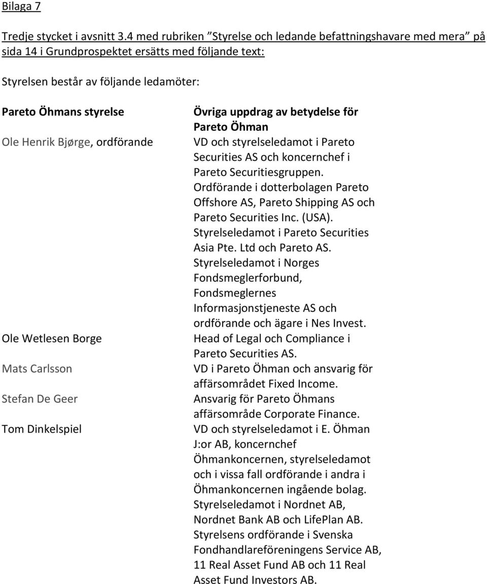 Bjørge, ordförande Ole Wetlesen Borge Mats Carlsson Stefan De Geer Tom Dinkelspiel Övriga uppdrag av betydelse för Pareto Öhman VD och styrelseledamot i Pareto Securities AS och koncernchef i Pareto