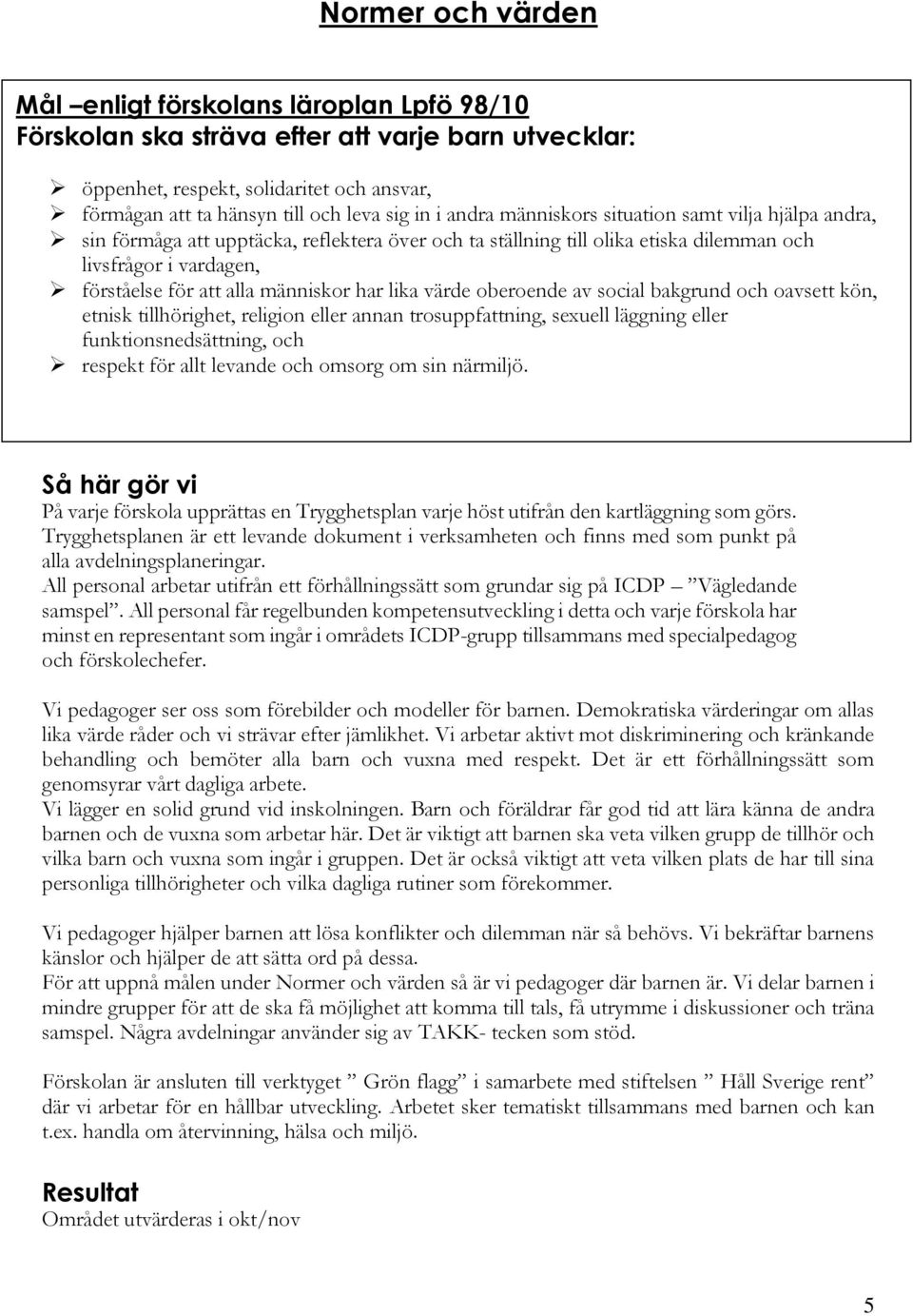 människor har lika värde oberoende av social bakgrund och oavsett kön, etnisk tillhörighet, religion eller annan trosuppfattning, sexuell läggning eller funktionsnedsättning, och respekt för allt