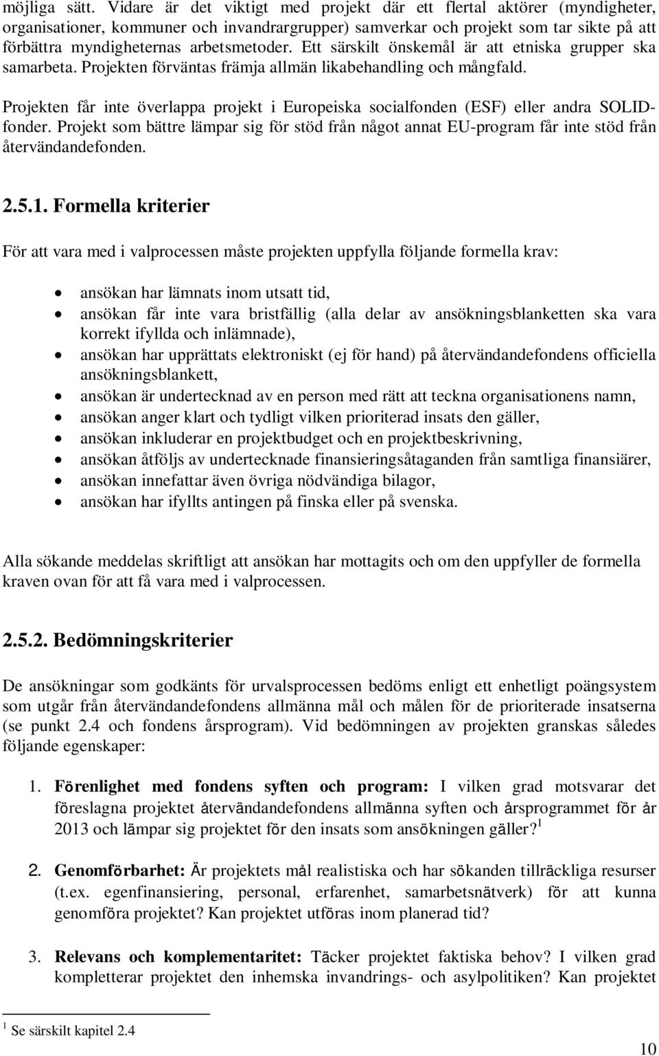 arbetsmetoder. Ett särskilt önskemål är att etniska grupper ska samarbeta. Projekten förväntas främja allmän likabehandling och mångfald.