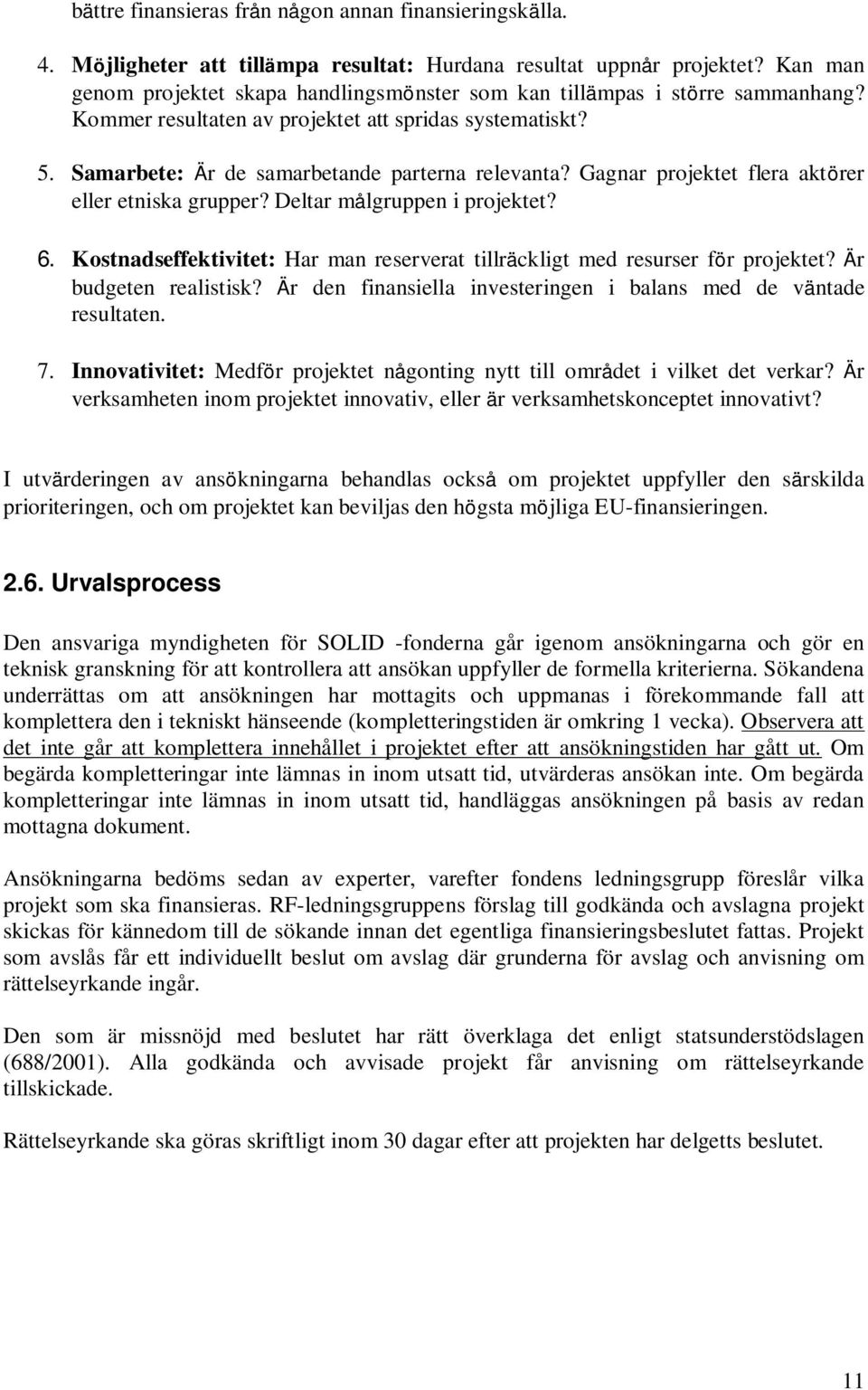 Gagnar projektet flera aktörer eller etniska grupper? Deltar målgruppen i projektet? 6. Kostnadseffektivitet: Har man reserverat tillräckligt med resurser för projektet? Är budgeten realistisk?