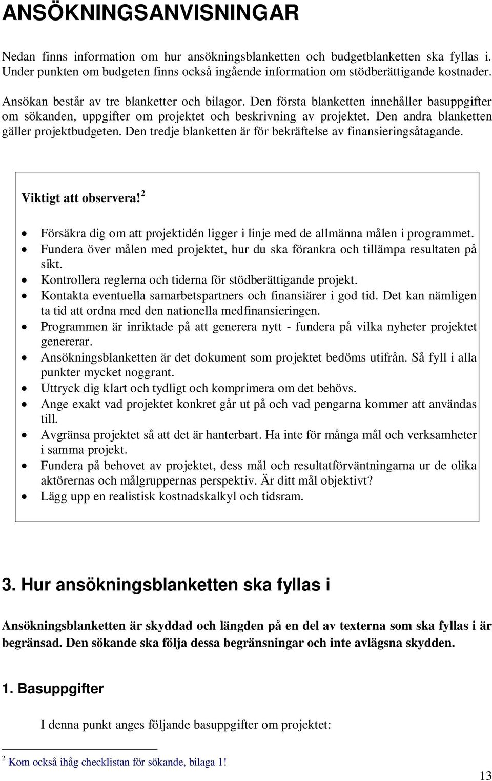 Den andra blanketten gäller projektbudgeten. Den tredje blanketten är för bekräftelse av finansieringsåtagande. Viktigt att observera!