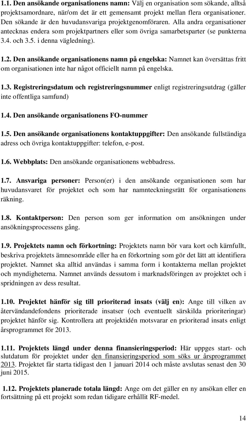 1.2. Den ansökande organisationens namn på engelska: Namnet kan översättas fritt om organisationen inte har något officiellt namn på engelska. 1.3.