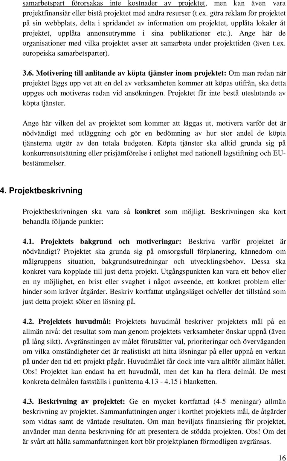 Ange här de organisationer med vilka projektet avser att samarbeta under projekttiden (även t.ex. europeiska samarbetsparter). 3.6.