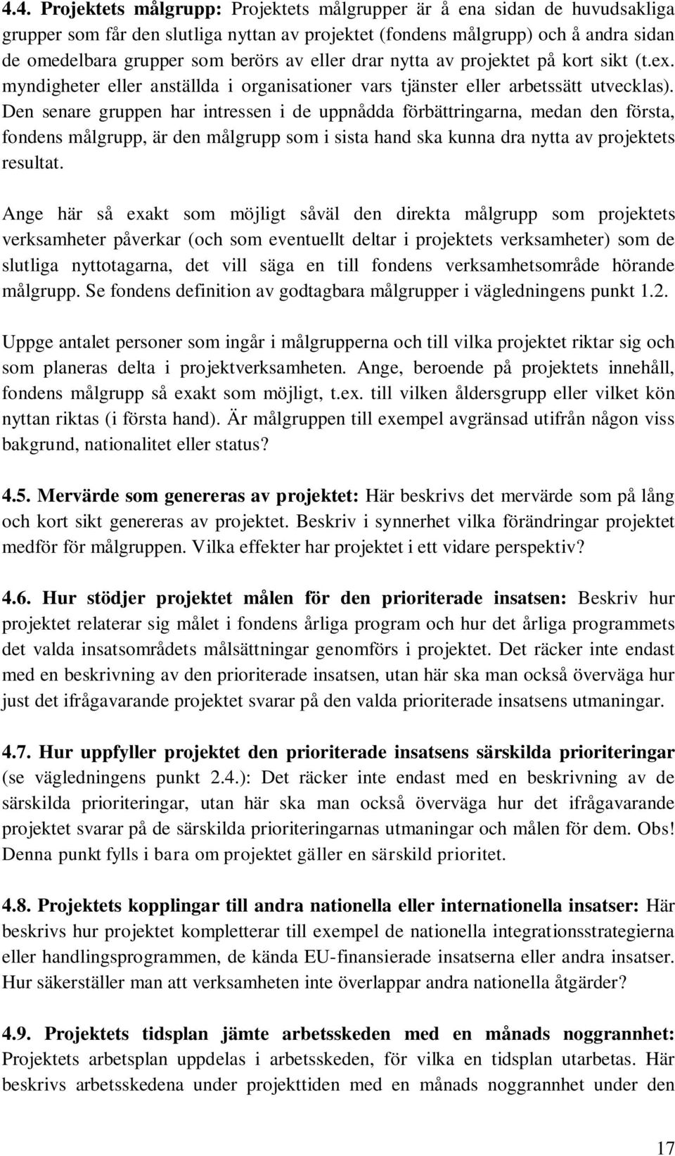 Den senare gruppen har intressen i de uppnådda förbättringarna, medan den första, fondens målgrupp, är den målgrupp som i sista hand ska kunna dra nytta av projektets resultat.