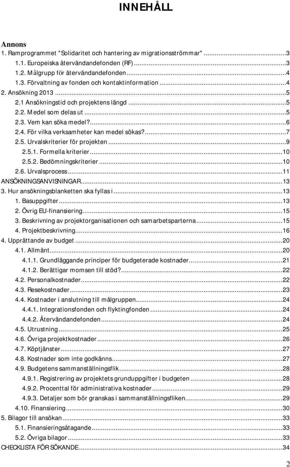 ..9 2.5.1. Formella kriterier... 10 2.5.2. Bedömningskriterier... 10 2.6. Urvalsprocess... 11 ANSÖKNINGSANVISNINGAR... 13 3. Hur ansökningsblanketten ska fyllas i... 13 1. Basuppgifter... 13 2.